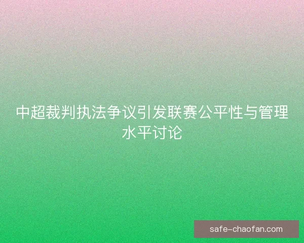 中超裁判执法争议引发联赛公平性与管理水平讨论