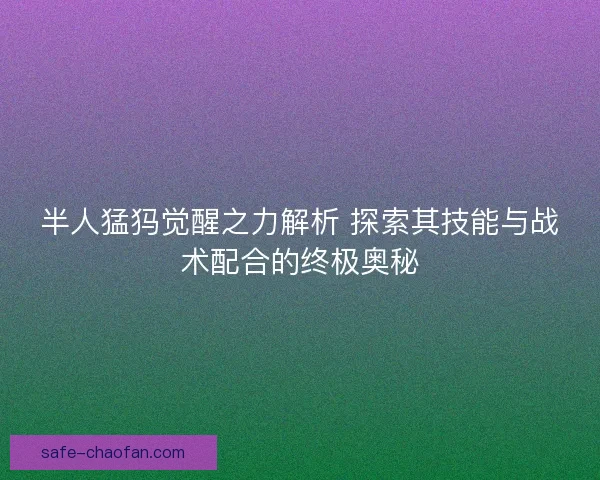 半人猛犸觉醒之力解析 探索其技能与战术配合的终极奥秘